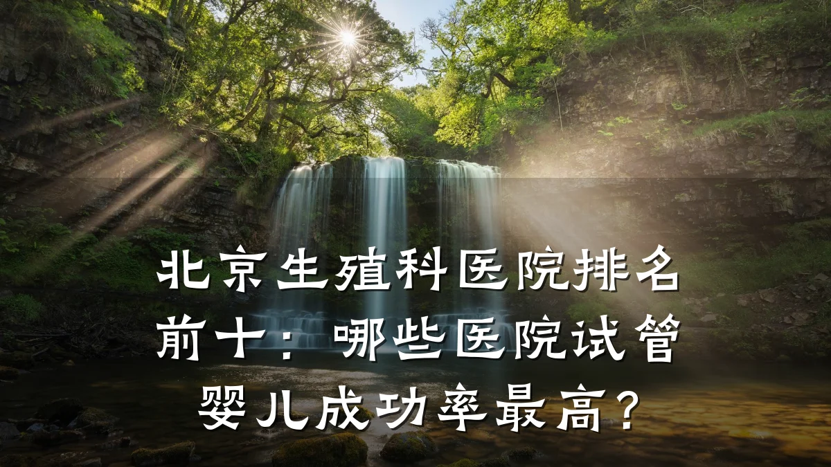 北京生殖科医院排名前十：哪些医院试管婴儿成功率最高？