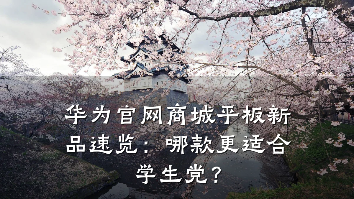 华为官网商城平板新品速览:哪款更适合学生党?