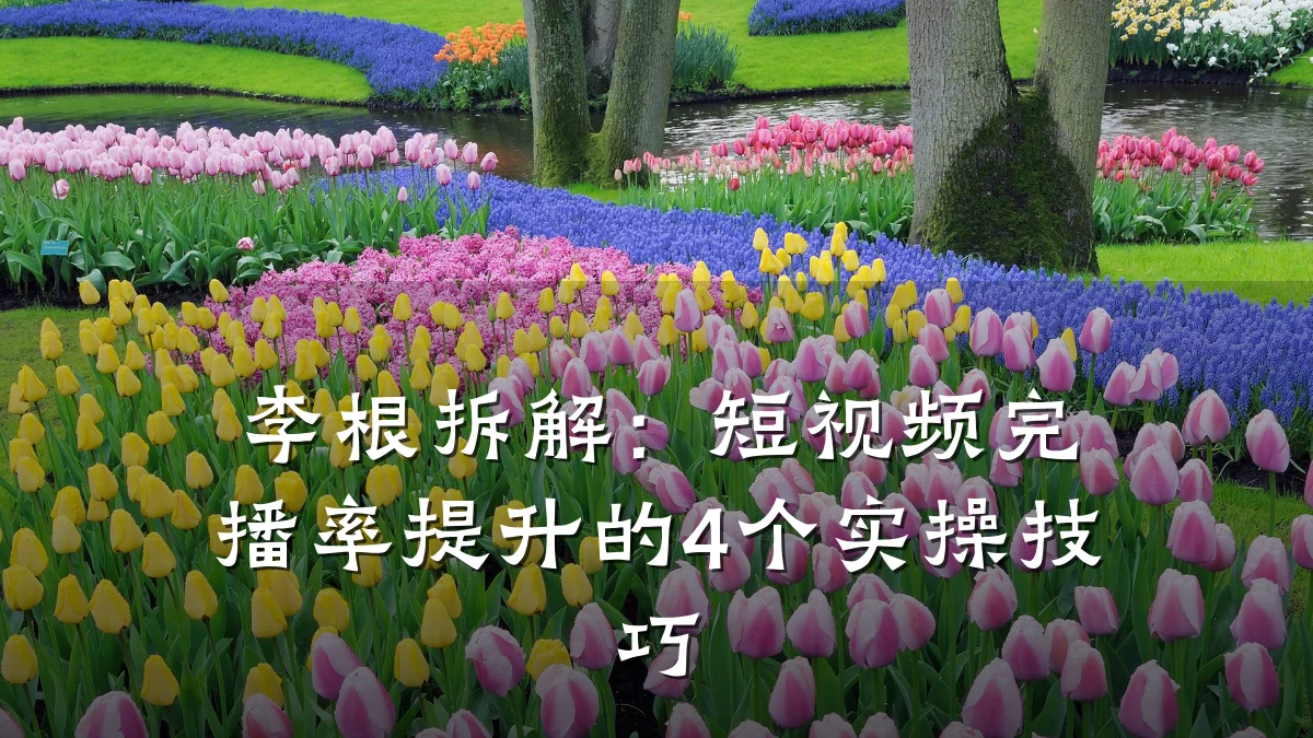 李根拆解:短视频完播率提升的4个实操技巧