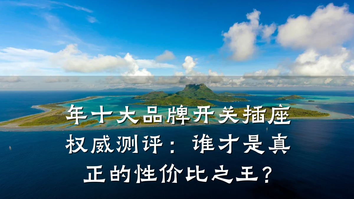 年十大品牌开关插座权威测评:谁才是真正的性价比之王?