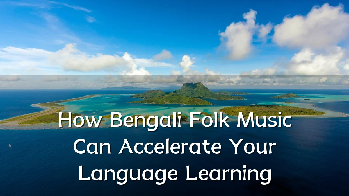 How Bengali Folk Music Can Accelerate Your Language Learning