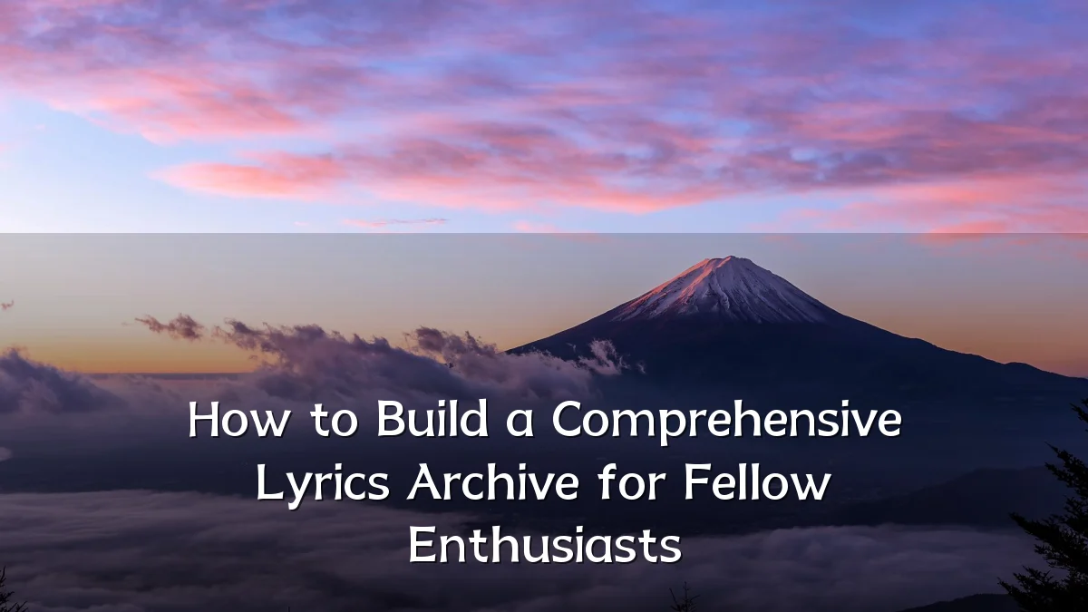 How to Build a Comprehensive Lyrics Archive for Fellow Enthusiasts