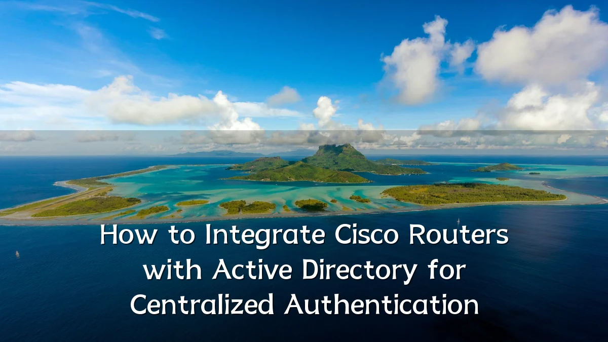 How to Integrate Cisco Routers with Active Directory for Centralized Authentication