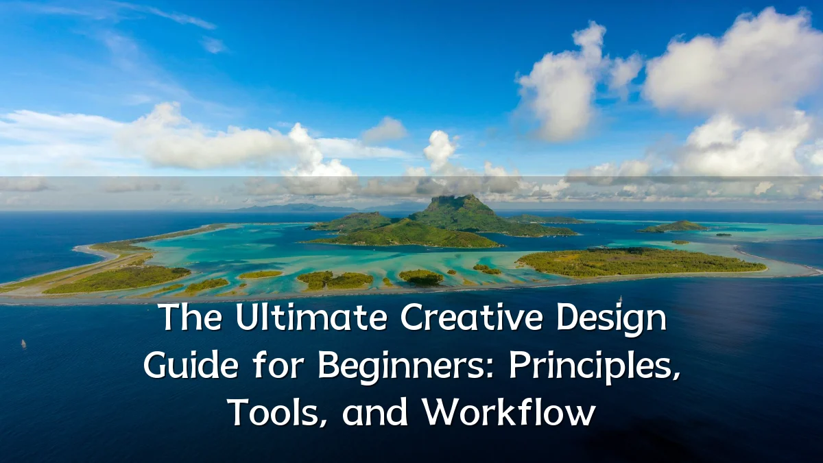 The Ultimate Creative Design Guide for Beginners: Principles, Tools, and Workflow