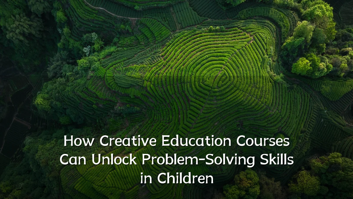 How Creative Education Courses Can Unlock Problem-Solving Skills in Children