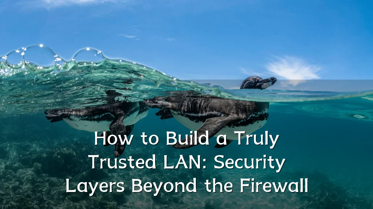 How to Build a Truly Trusted LAN: Security Layers Beyond the Firewall