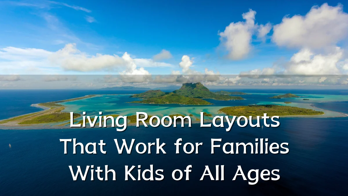 Living Room Layouts That Work for Families With Kids of All Ages