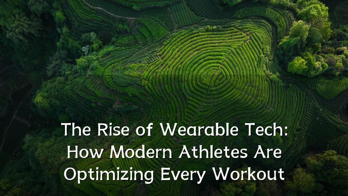 The Rise of Wearable Tech: How Modern Athletes Are Optimizing Every Workout