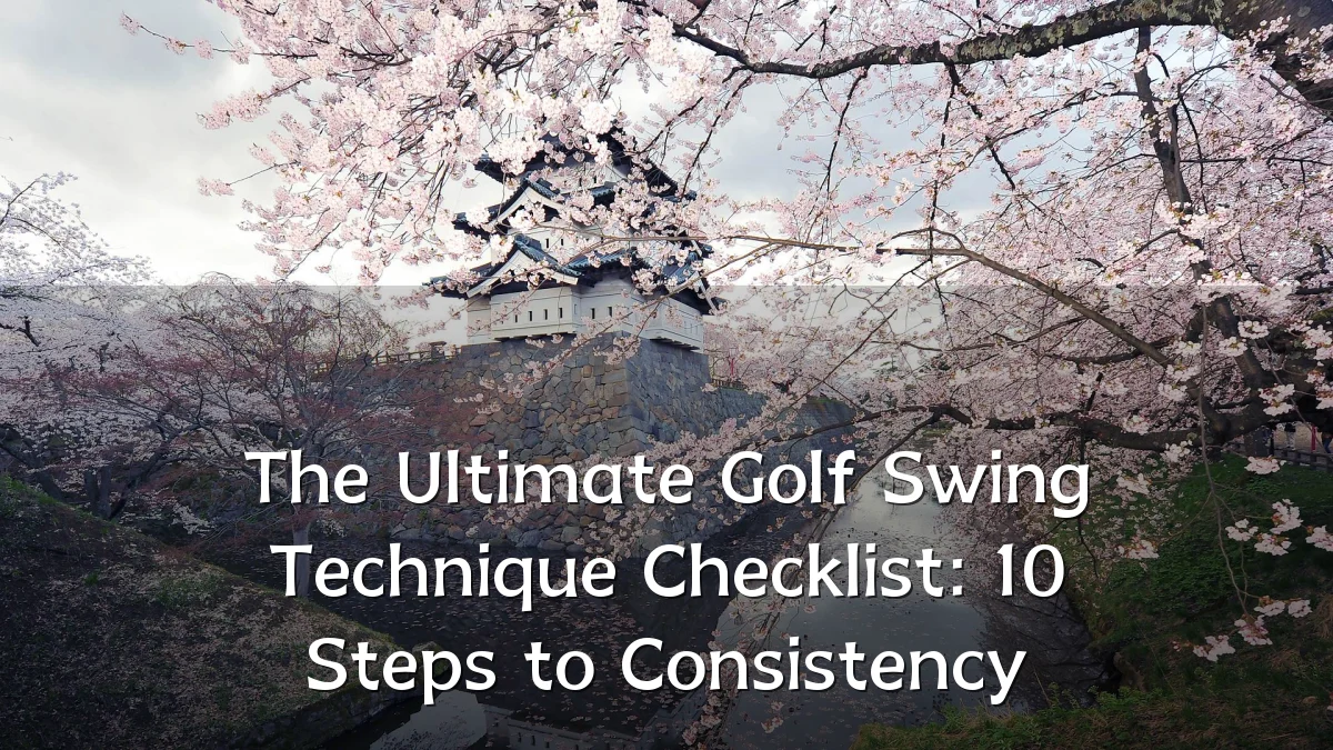 The Ultimate Golf Swing Technique Checklist: 10 Steps to Consistency