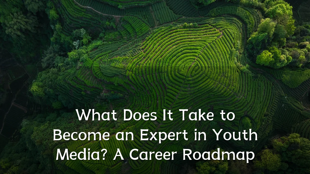 What Does It Take to Become an Expert in Youth Media? A Career Roadmap
