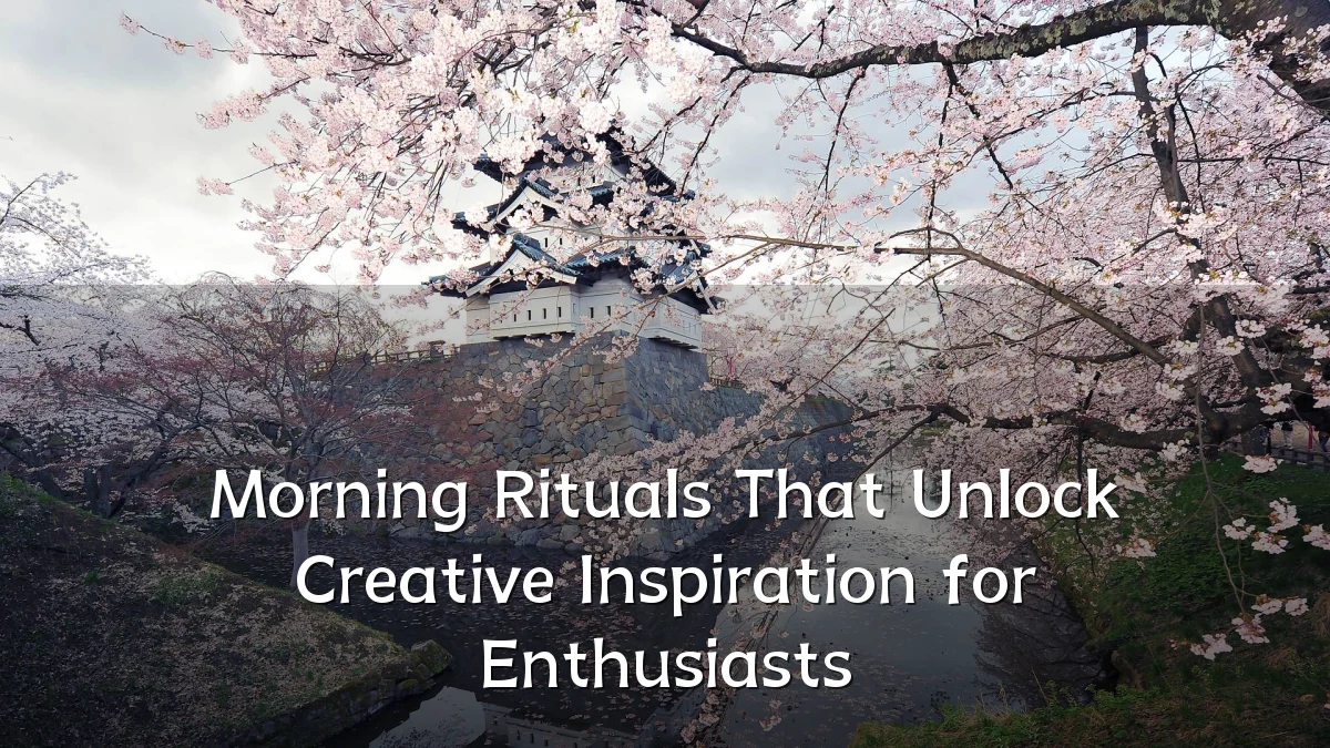 Morning Rituals That Unlock Creative Inspiration for Enthusiasts