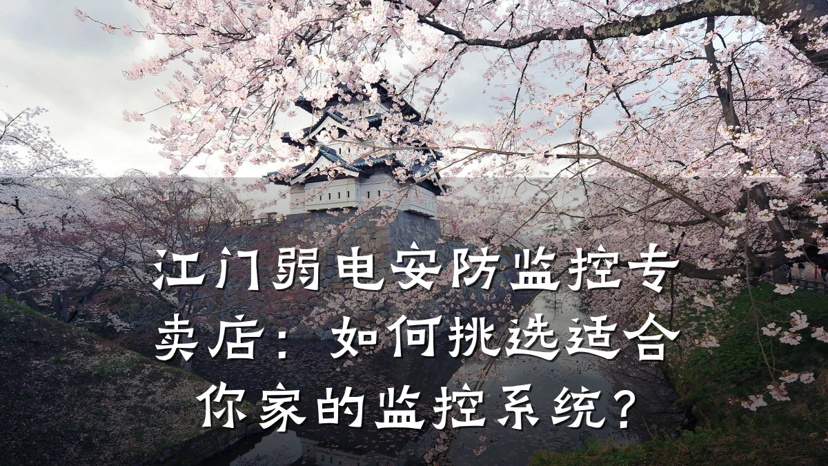 江门弱电安防监控专卖店：如何挑选适合你家的监控系统？